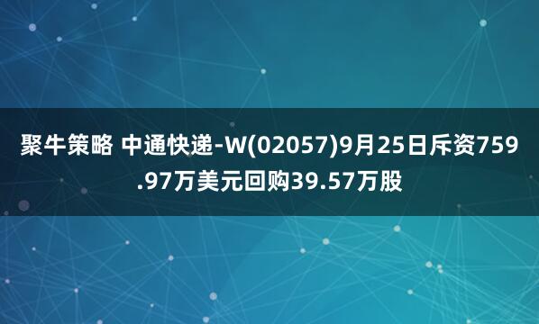 聚牛策略 中通快递-W(02057)9月25日斥资759.97万美元回购39.57万股