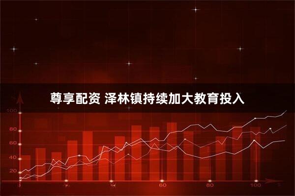 尊享配资 泽林镇持续加大教育投入