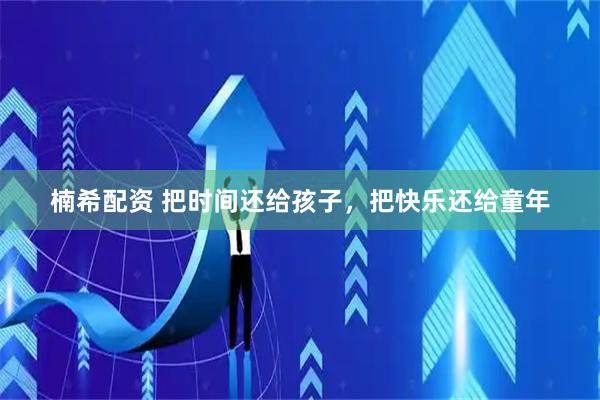 楠希配资 把时间还给孩子，把快乐还给童年